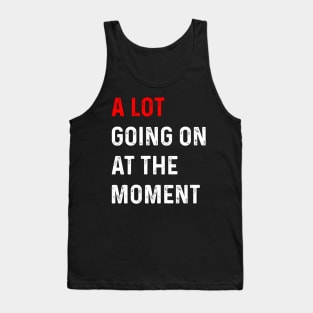 Funny Saying A Lot Going On at The Moment Tank Top